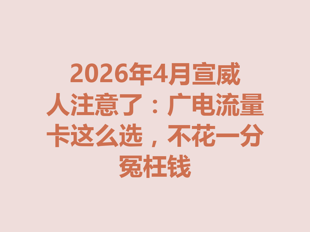 2026年4月宣威人注意了:广电流量卡这么选,不花一分冤枉钱