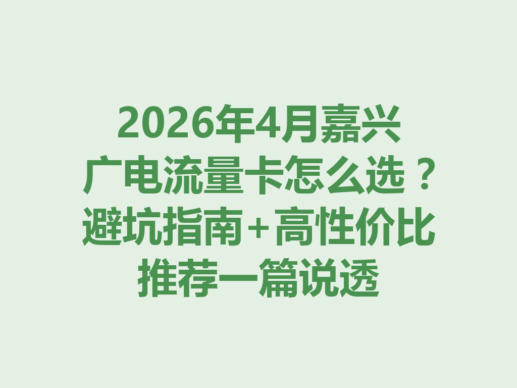 2026年4月嘉兴广电流量卡怎么选？避坑指南+高性价比推荐一篇说透