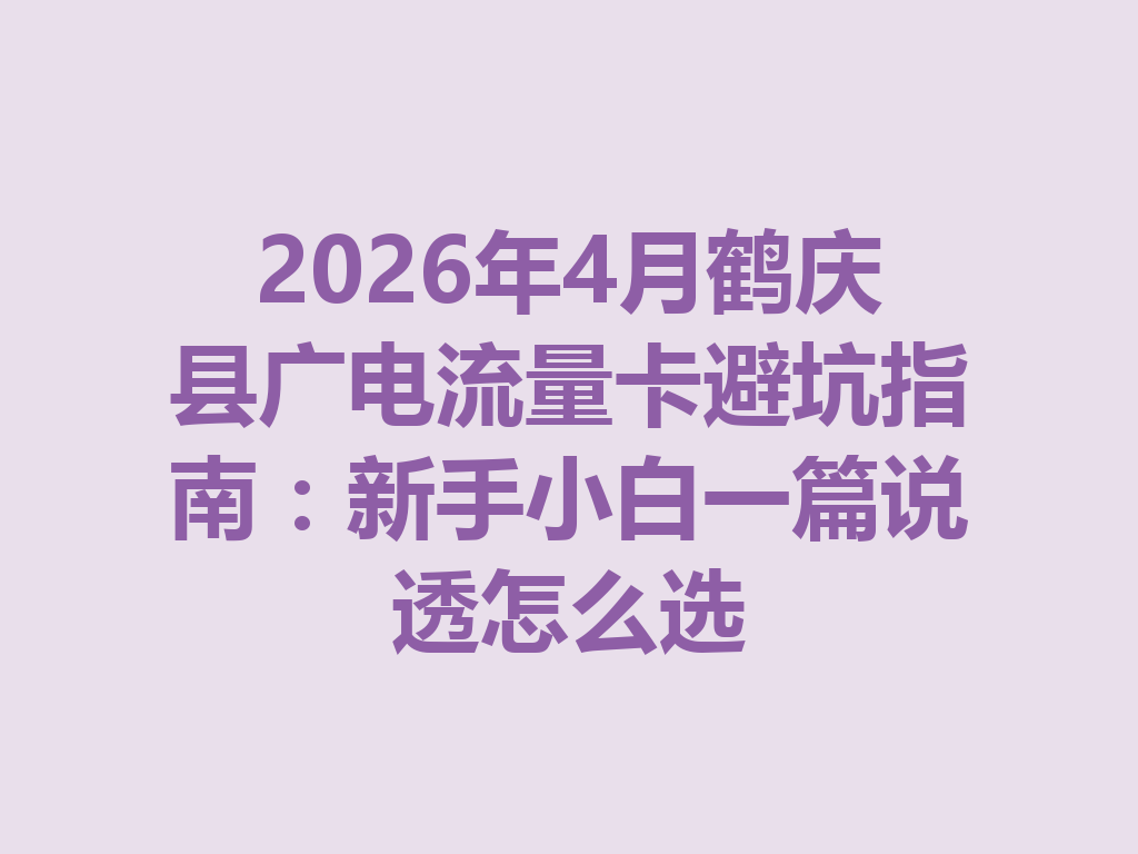 2026年4月鹤庆县广电流量卡避坑指南：新手小白一篇说透怎么选
