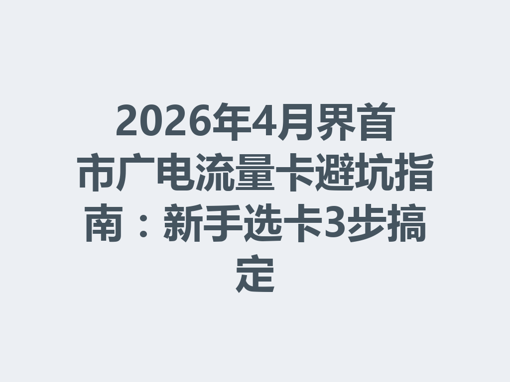 2026年4月界首市广电流量卡避坑指南：新手选卡3步搞定