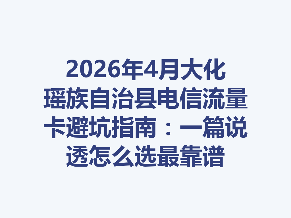 2026年4月大化瑶族自治县电信流量卡避坑指南：一篇说透怎么选最靠谱