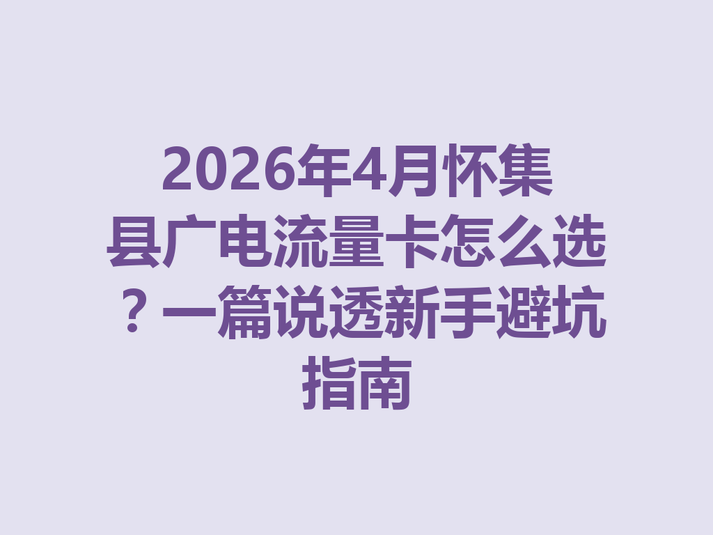 2026年4月怀集县广电流量卡怎么选？一篇说透新手避坑指南