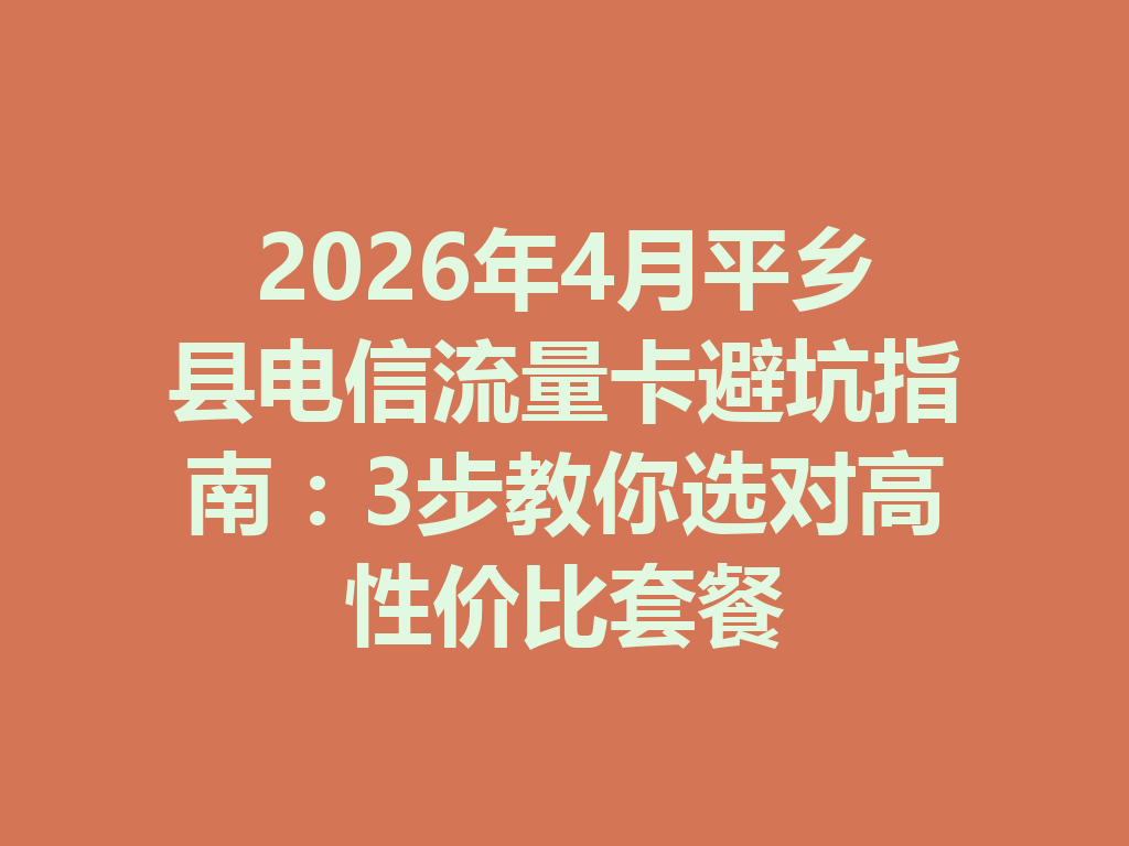 2026年4月平乡县电信流量卡避坑指南：3步教你选对高性价比套餐