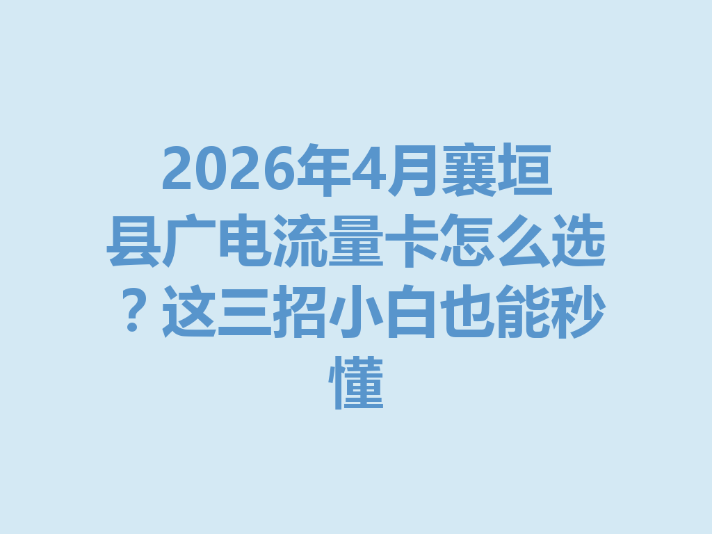 2026年4月襄垣县广电流量卡怎么选？这三招小白也能秒懂