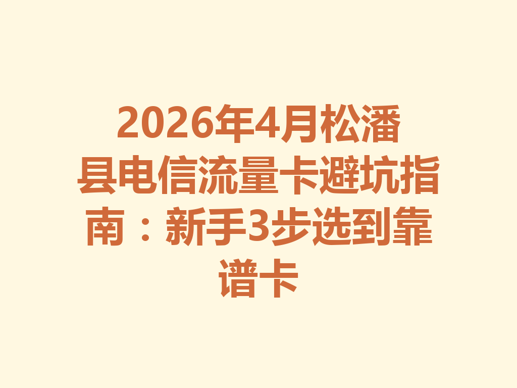 2026年4月松潘县电信流量卡避坑指南:新手3步选到靠谱卡
