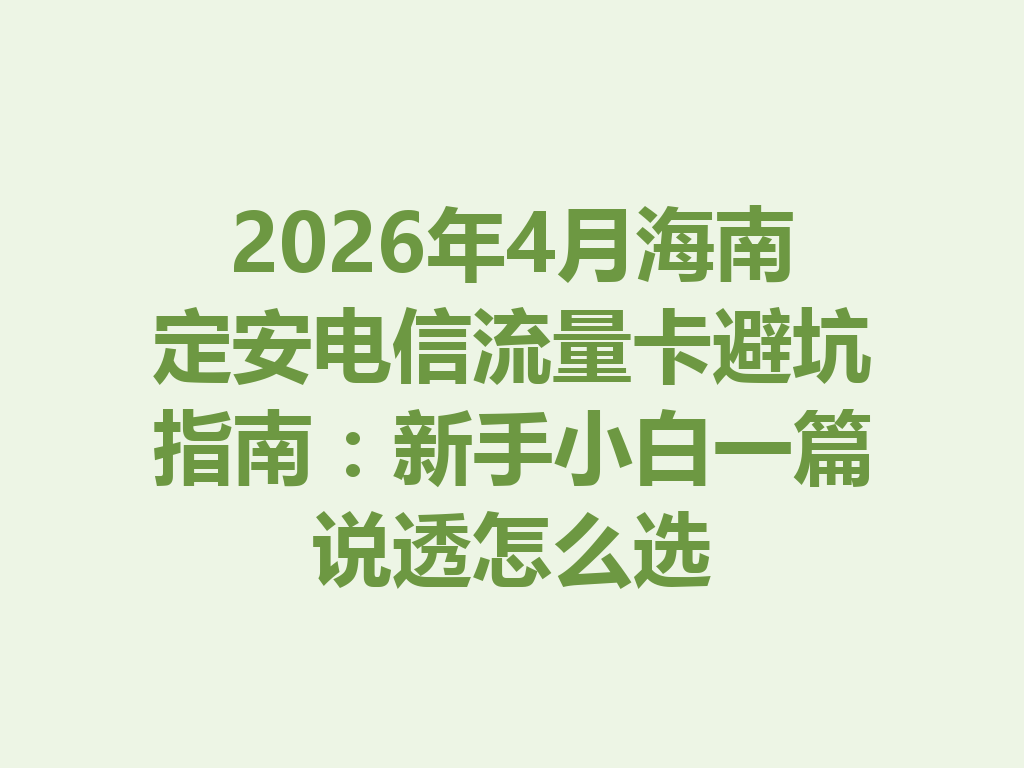 2026年4月海南定安电信流量卡避坑指南：新手小白一篇说透怎么选