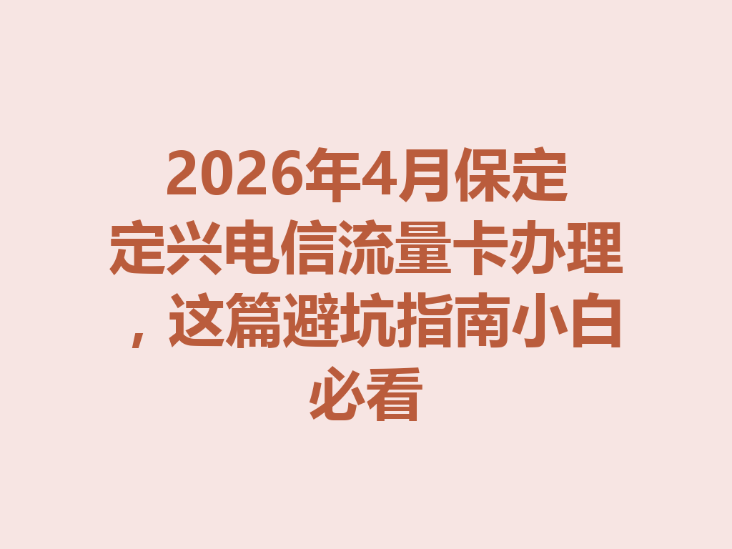 2026年4月保定定兴电信流量卡办理，这篇避坑指南小白必看