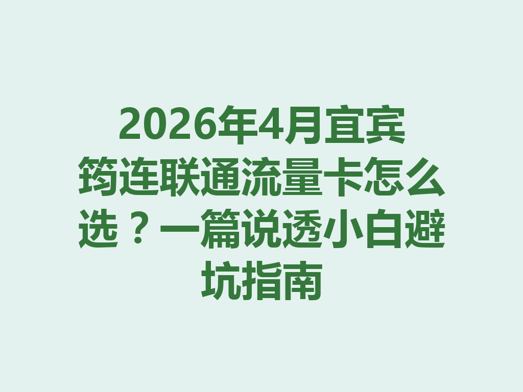 2026年4月宜宾筠连联通流量卡怎么选？一篇说透小白避坑指南