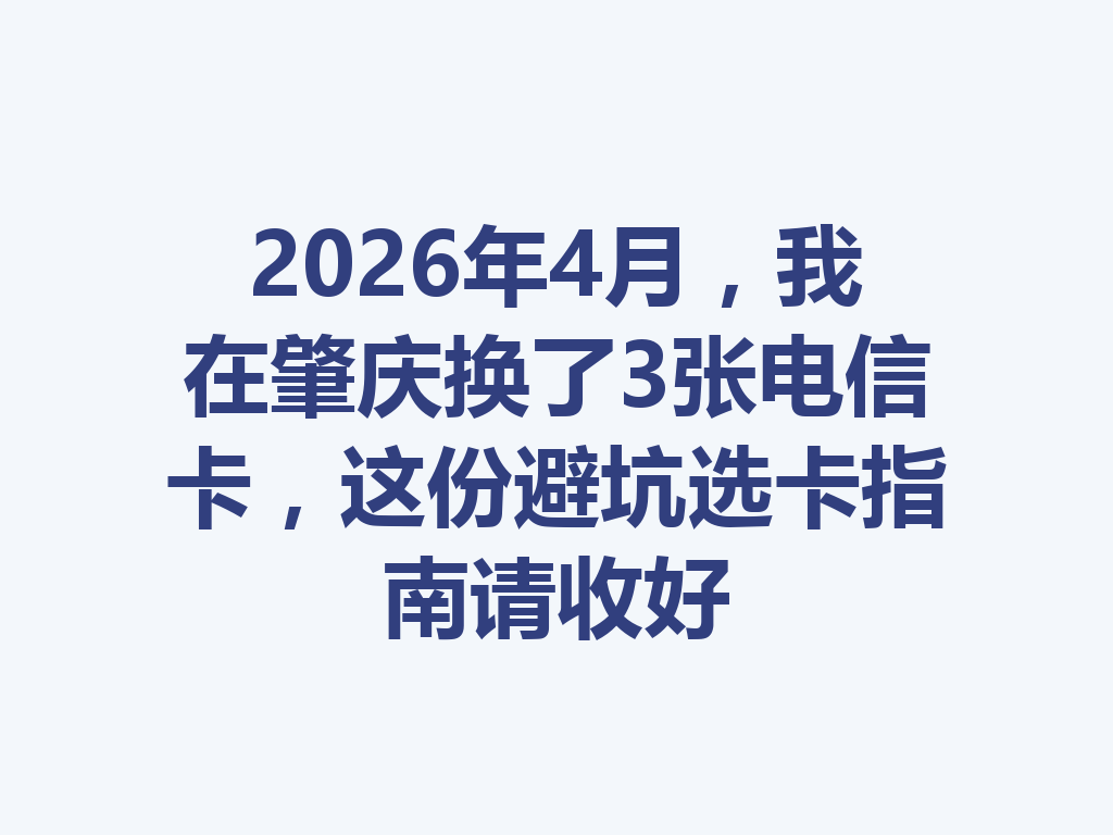 2026年4月，我在肇庆换了3张电信卡，这份避坑选卡指南请收好