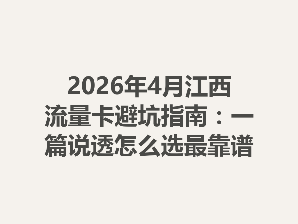 2026年4月江西流量卡避坑指南：一篇说透怎么选最靠谱