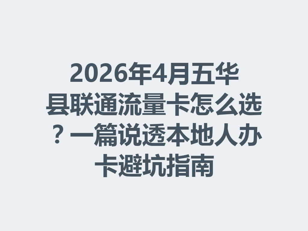 2026年4月五华县联通流量卡怎么选？一篇说透本地人办卡避坑指南