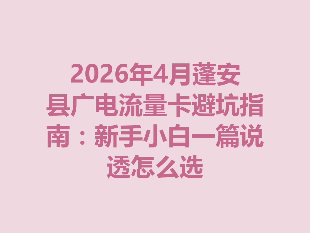 2026年4月蓬安县广电流量卡避坑指南：新手小白一篇说透怎么选