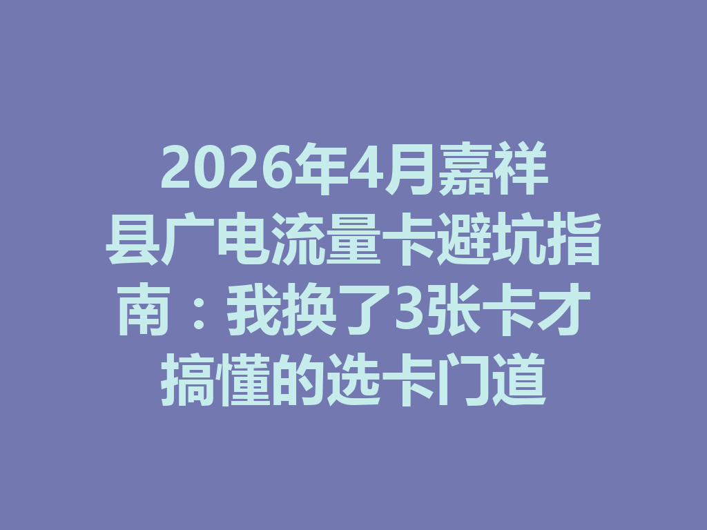 2026年4月嘉祥县广电流量卡避坑指南：我换了3张卡才搞懂的选卡门道