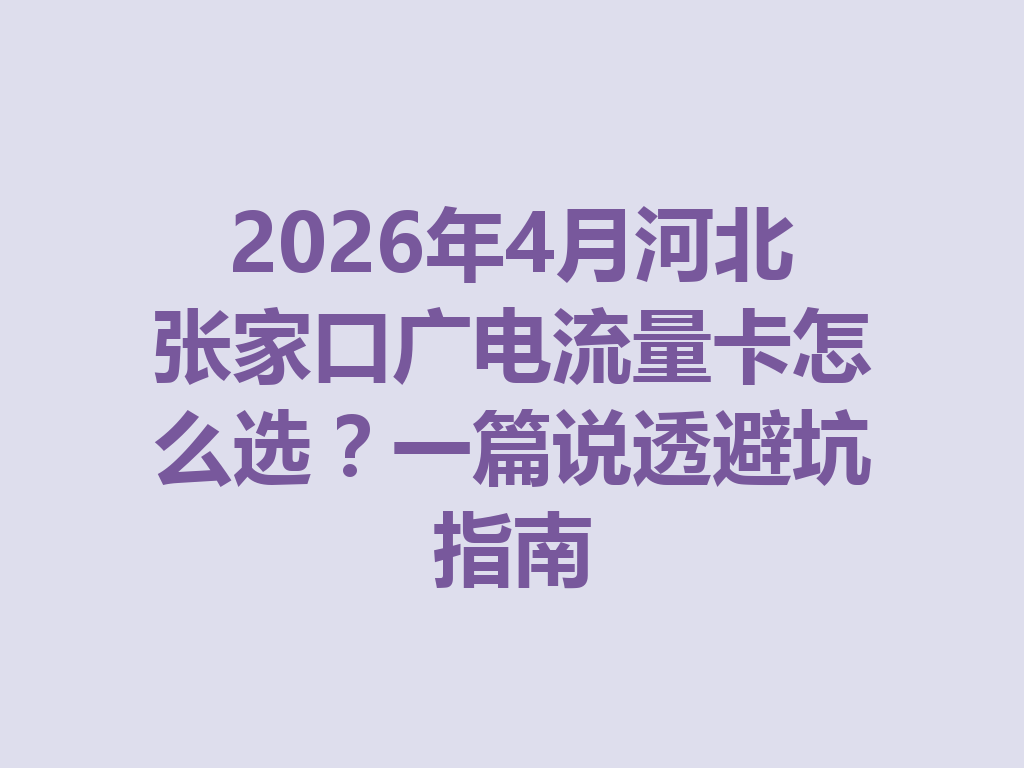 2026年4月河北张家口广电流量卡怎么选？一篇说透避坑指南