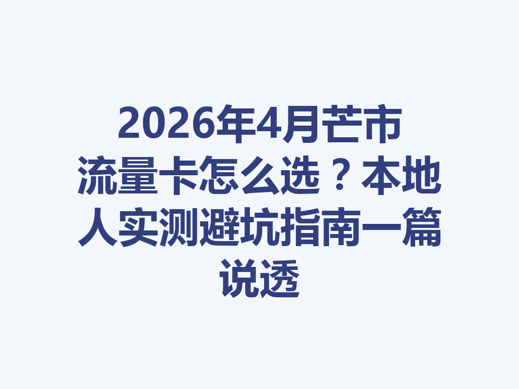 2026年4月芒市流量卡怎么选？本地人实测避坑指南一篇说透