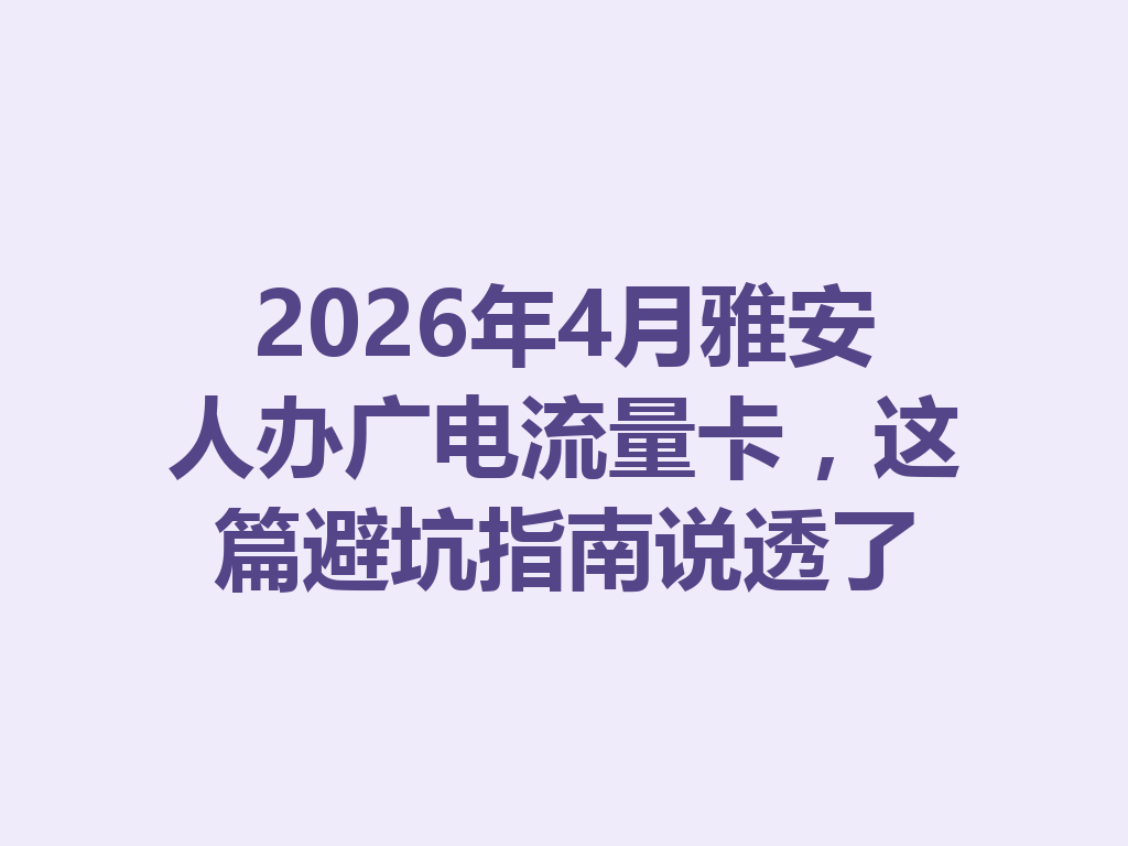 2026年4月雅安人办广电流量卡，这篇避坑指南说透了