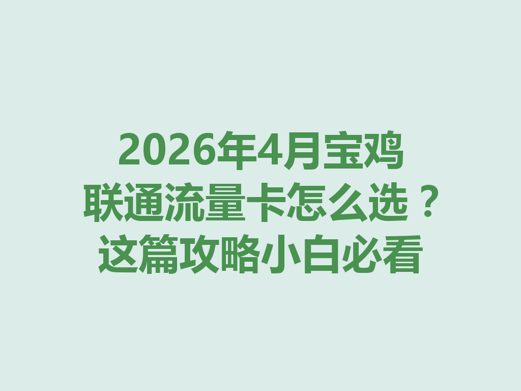 2026年4月宝鸡联通流量卡怎么选？这篇攻略小白必看