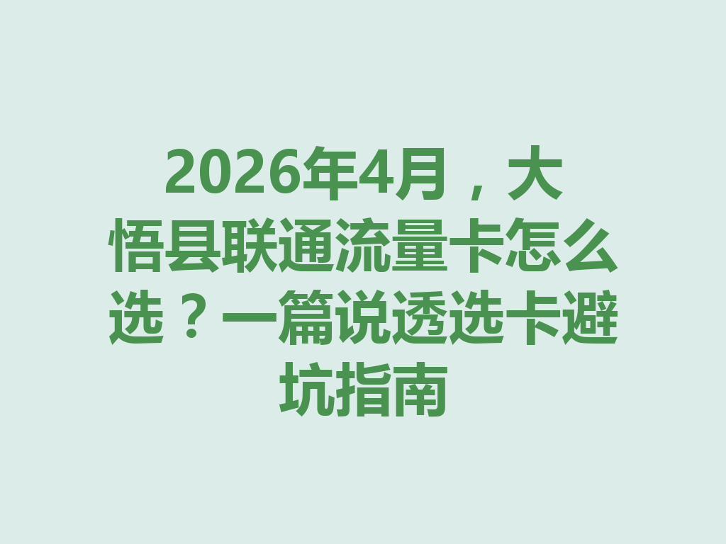 2026年4月，大悟县联通流量卡怎么选？一篇说透选卡避坑指南