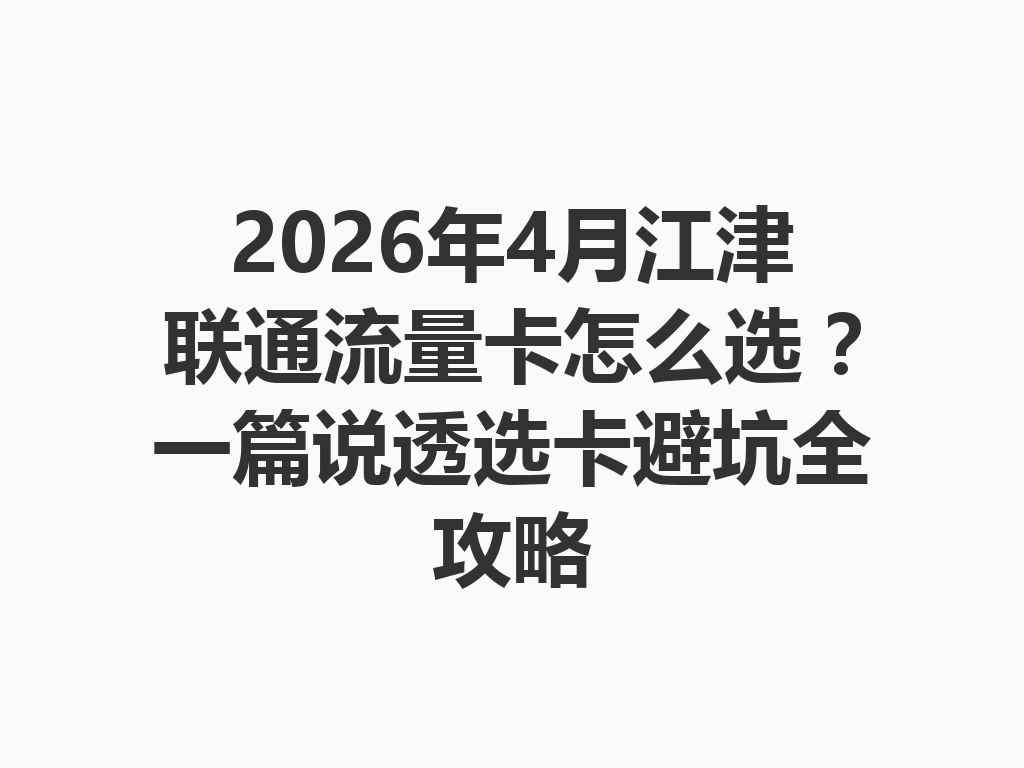 2026年4月江津联通流量卡怎么选？一篇说透选卡避坑全攻略