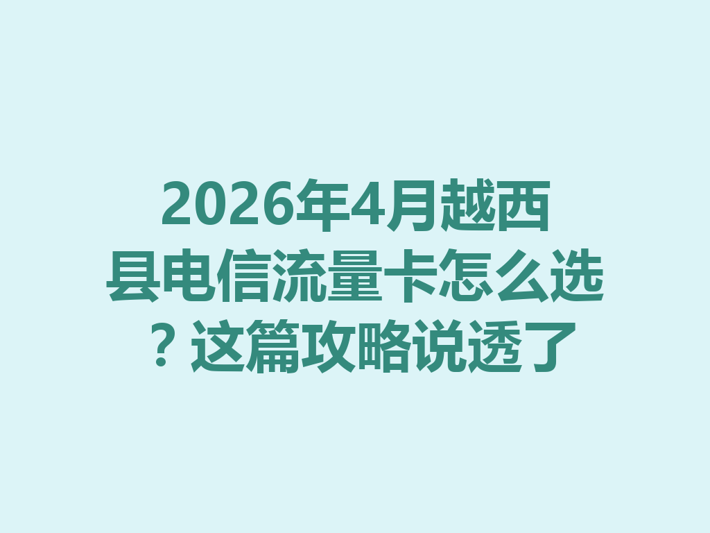 2026年4月越西县电信流量卡怎么选？这篇攻略说透了