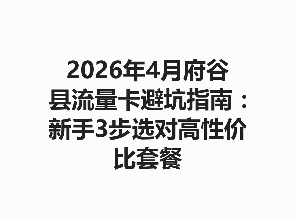 2026年4月府谷县流量卡避坑指南：新手3步选对高性价比套餐