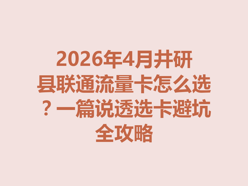 2026年4月井研县联通流量卡怎么选？一篇说透选卡避坑全攻略