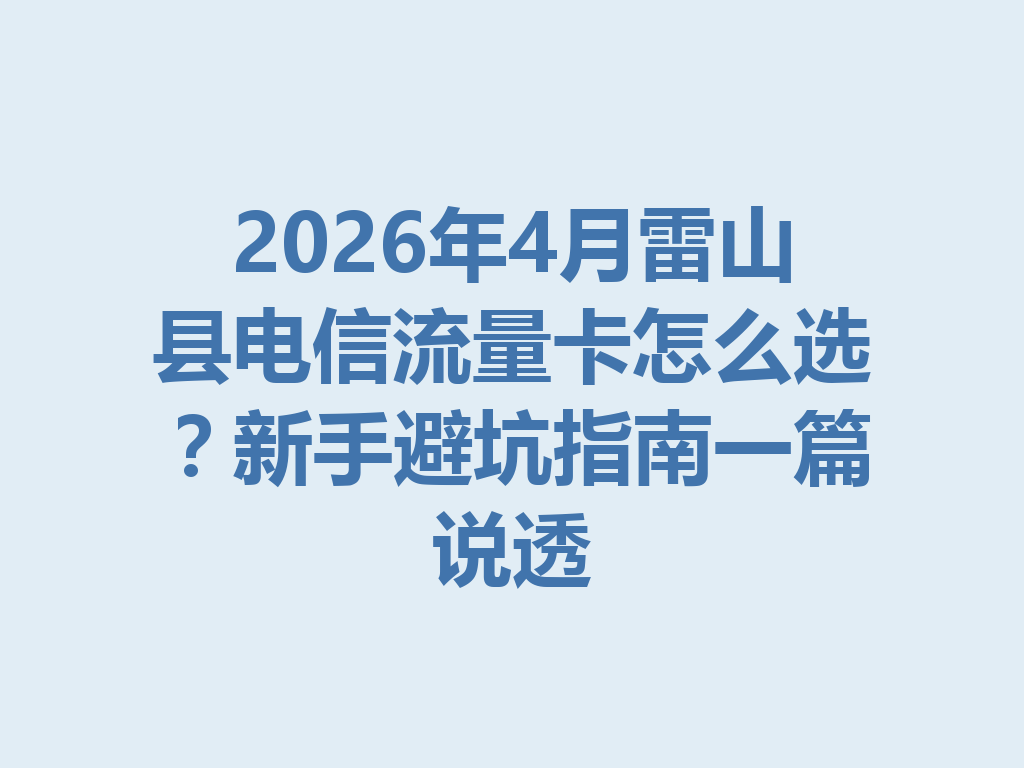 2026年4月雷山县电信流量卡怎么选？新手避坑指南一篇说透