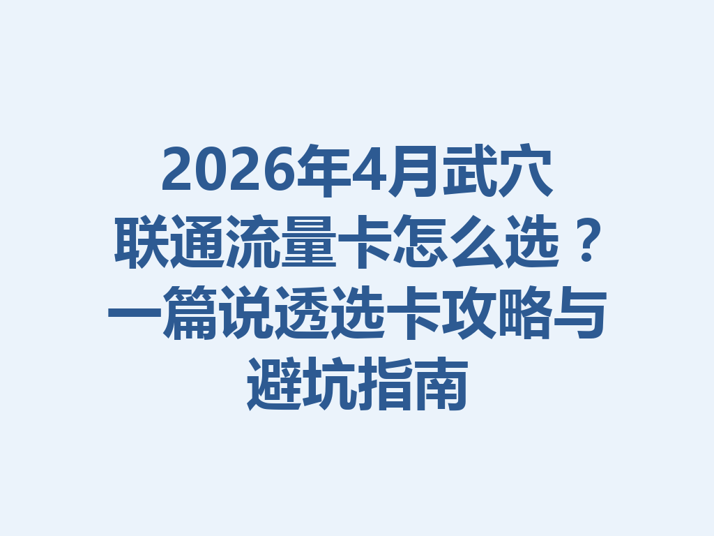 2026年4月武穴联通流量卡怎么选？一篇说透选卡攻略与避坑指南