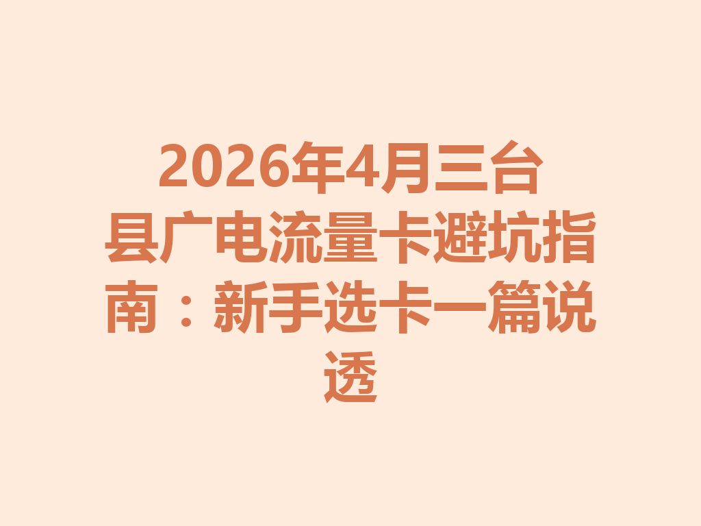 2026年4月三台县广电流量卡避坑指南：新手选卡一篇说透