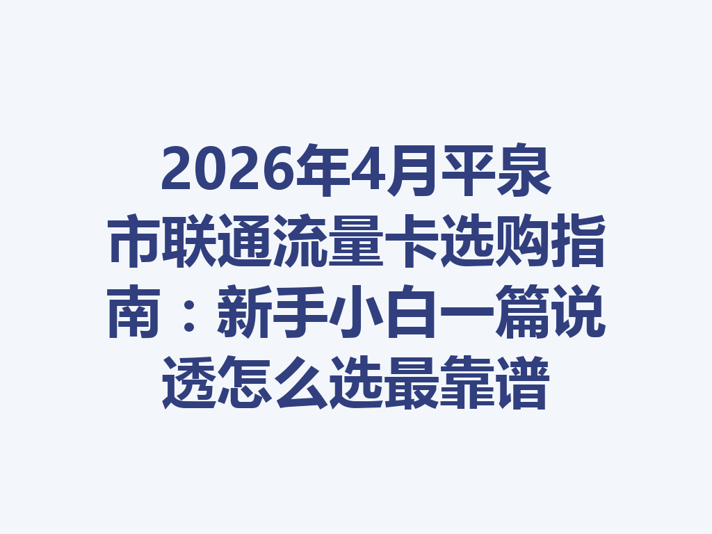 2026年4月平泉市联通流量卡选购指南：新手小白一篇说透怎么选最靠谱