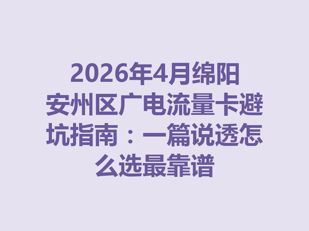 2026年4月绵阳安州区广电流量卡避坑指南：一篇说透怎么选最靠谱