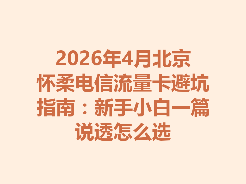 2026年4月北京怀柔电信流量卡避坑指南：新手小白一篇说透怎么选