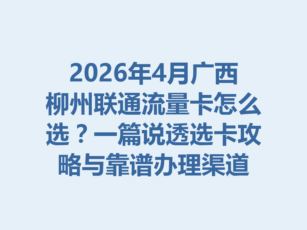 2026年4月广西柳州联通流量卡怎么选？一篇说透选卡攻略与靠谱办理渠道