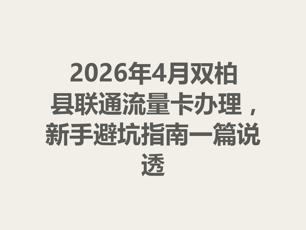2026年4月双柏县联通流量卡办理，新手避坑指南一篇说透