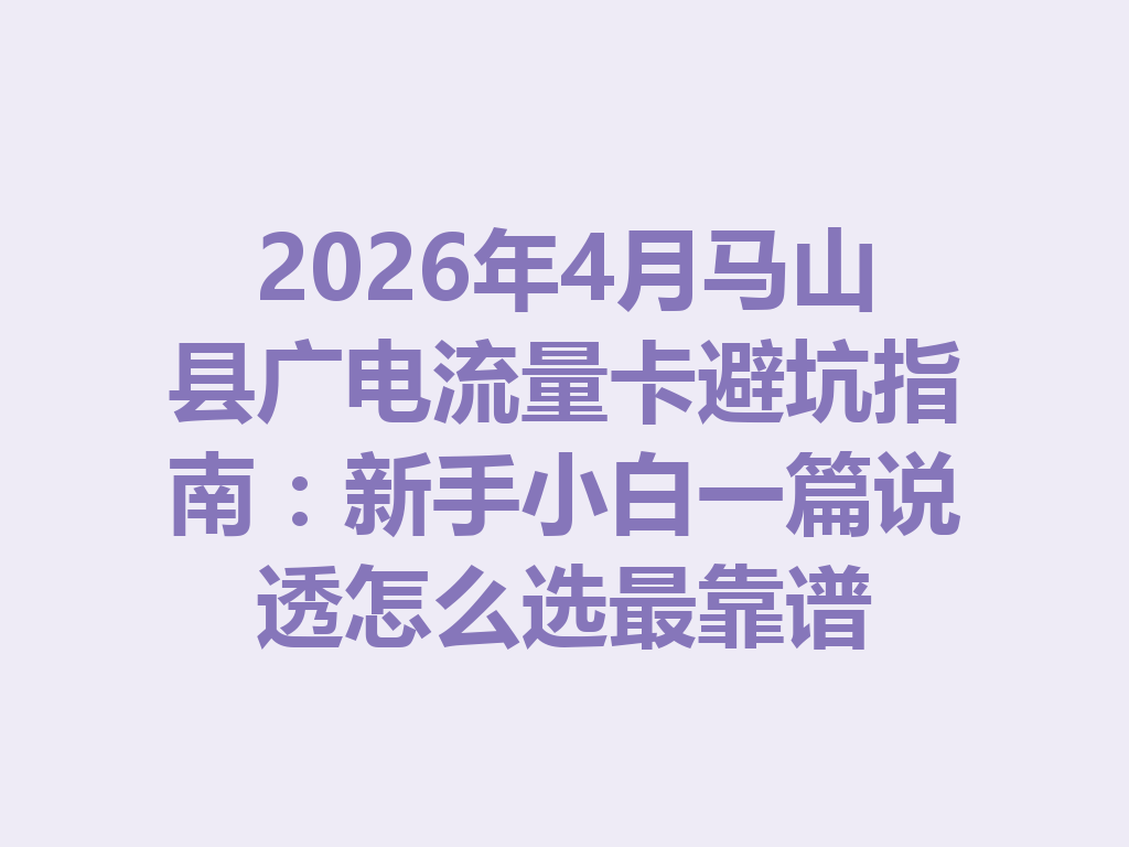 2026年4月马山县广电流量卡避坑指南：新手小白一篇说透怎么选最靠谱