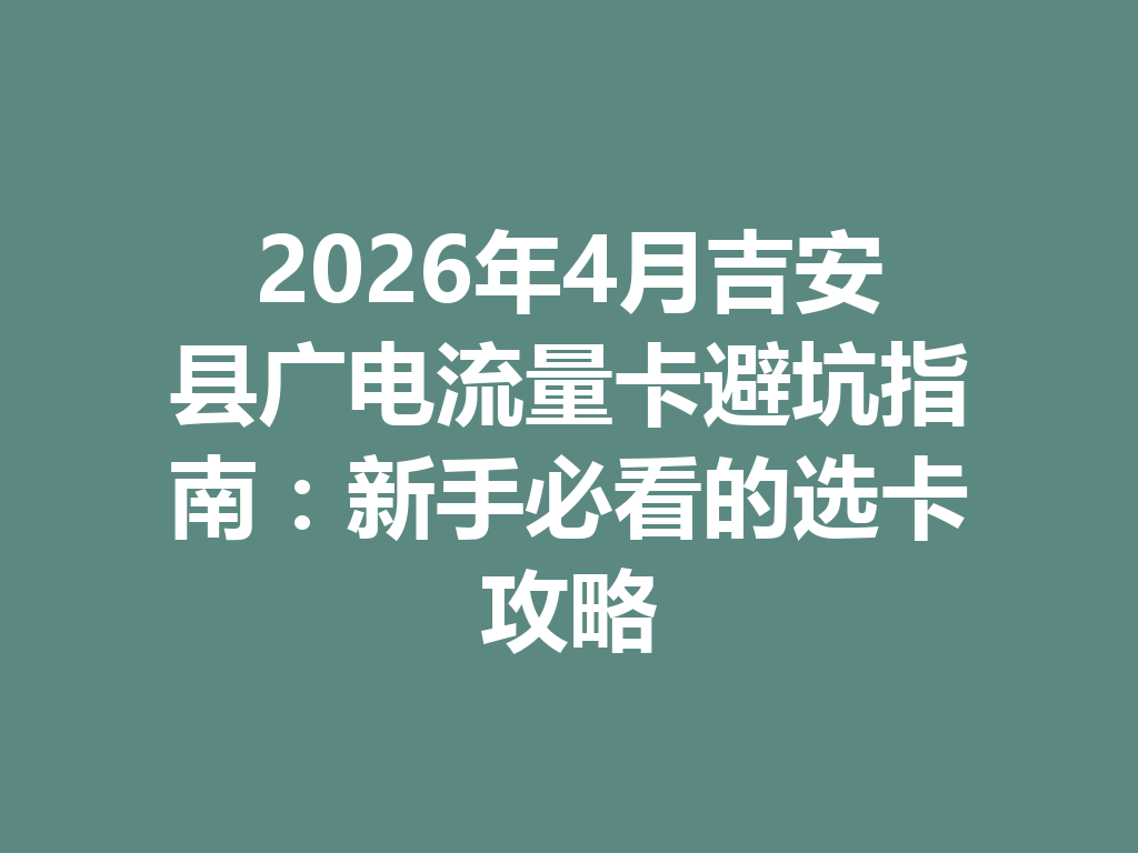 2026年4月吉安县广电流量卡避坑指南：新手必看的选卡攻略