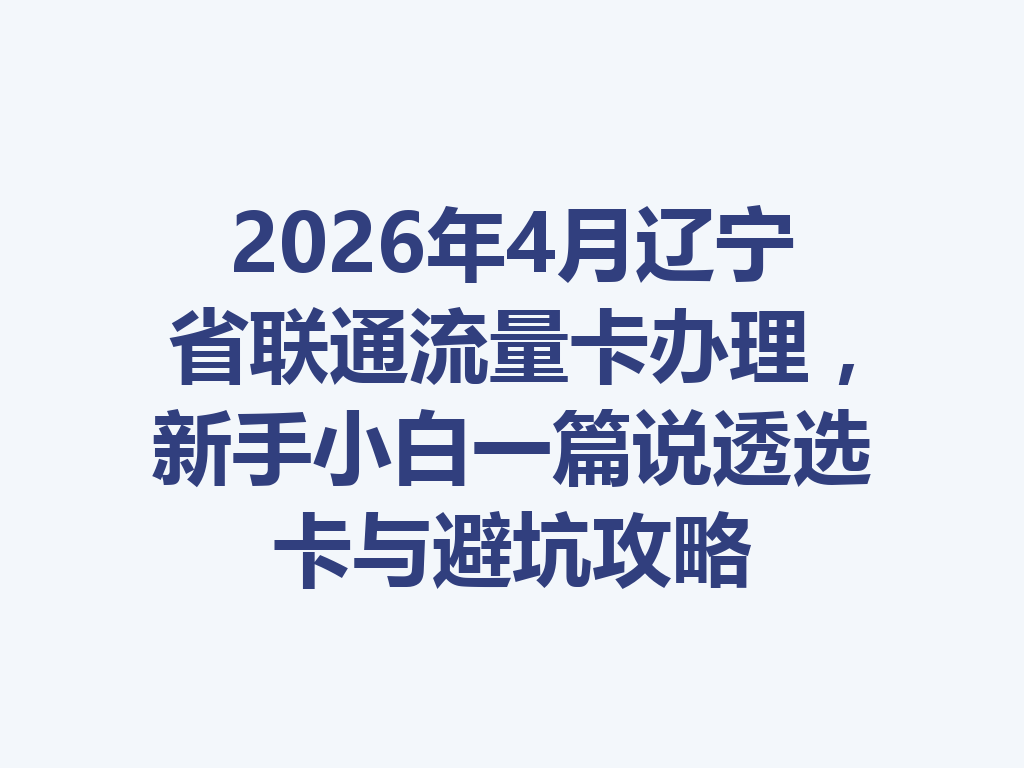 2026年4月辽宁省联通流量卡办理，新手小白一篇说透选卡与避坑攻略