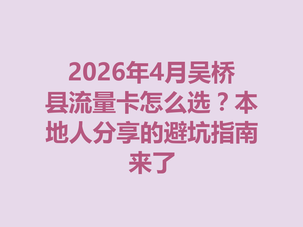 2026年4月吴桥县流量卡怎么选?本地人分享的避坑指南来了