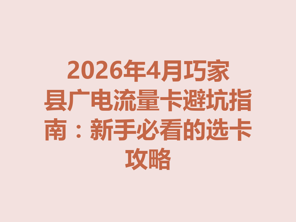 2026年4月巧家县广电流量卡避坑指南：新手必看的选卡攻略