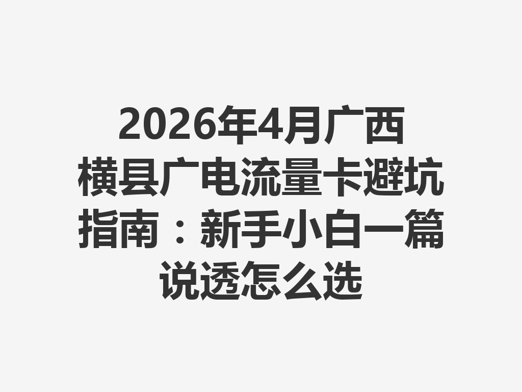2026年4月广西横县广电流量卡避坑指南：新手小白一篇说透怎么选