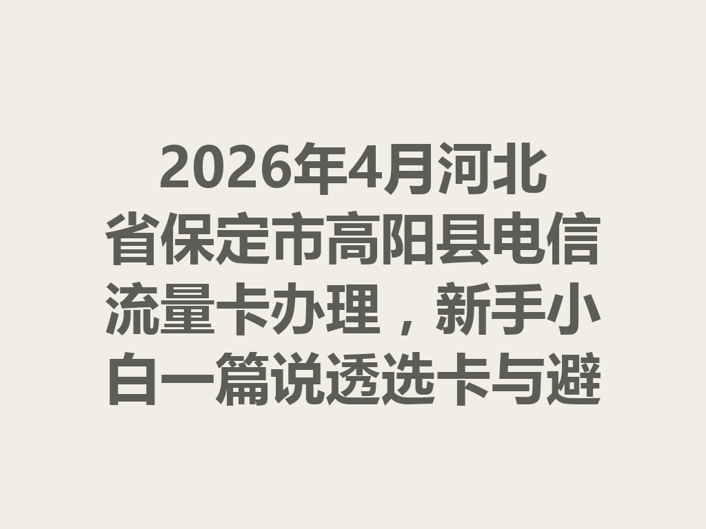 2026年4月河北省保定市高阳县电信流量卡办理，新手小白一篇说透选卡与避坑攻略