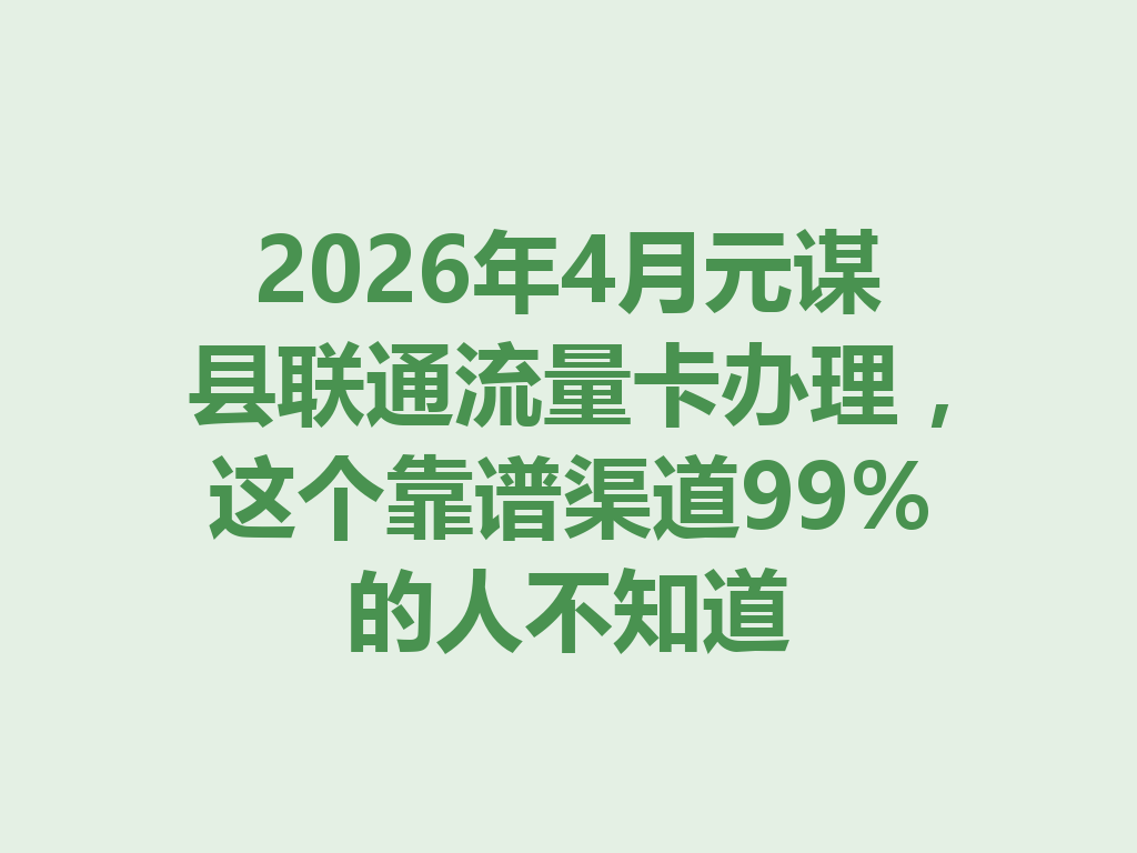 2026年4月元谋县联通流量卡办理，这个靠谱渠道99%的人不知道