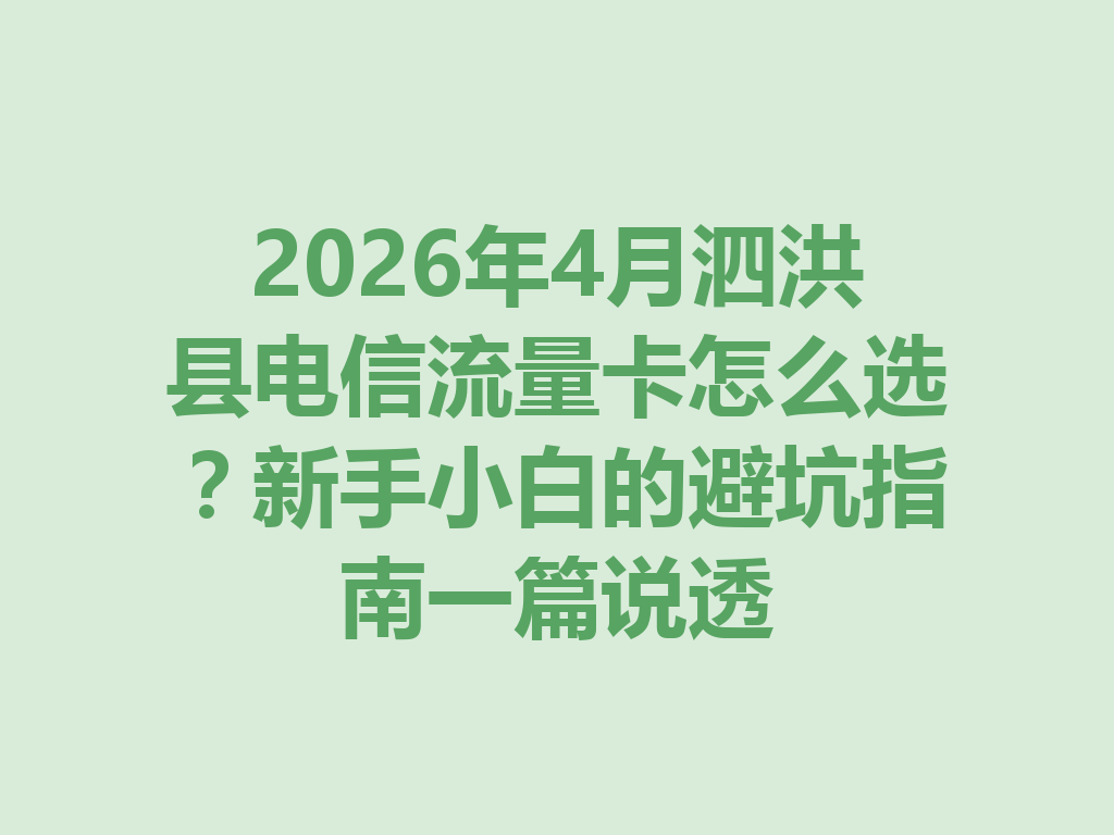 2026年4月泗洪县电信流量卡怎么选？新手小白的避坑指南一篇说透