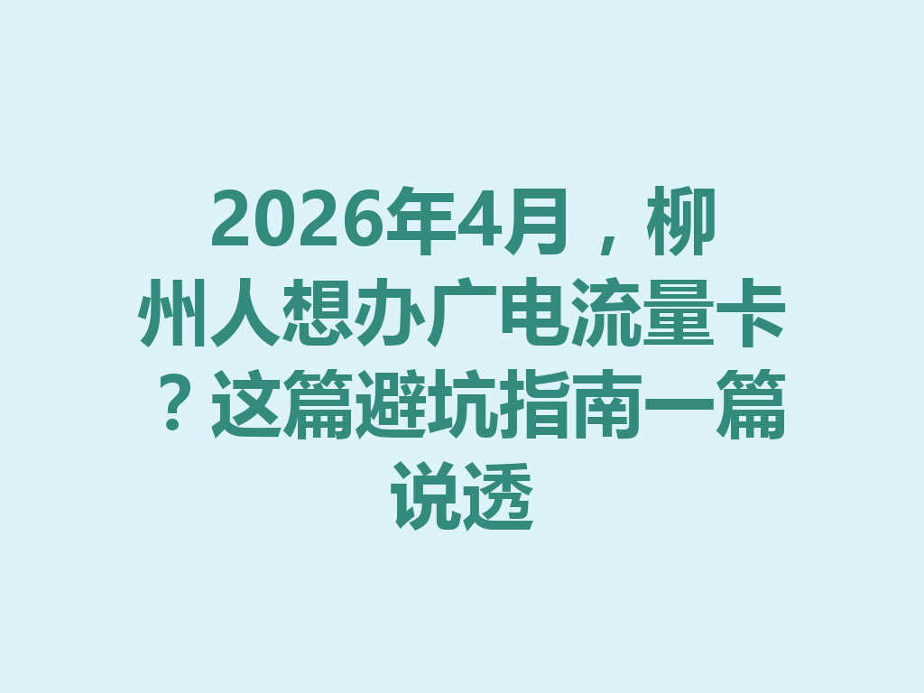 2026年4月，柳州人想办广电流量卡？这篇避坑指南一篇说透