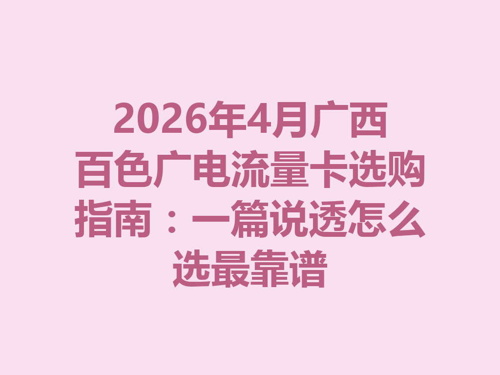 2026年4月广西百色广电流量卡选购指南：一篇说透怎么选最靠谱
