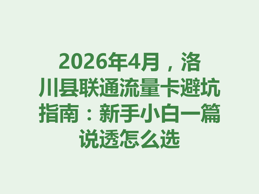 2026年4月，洛川县联通流量卡避坑指南：新手小白一篇说透怎么选