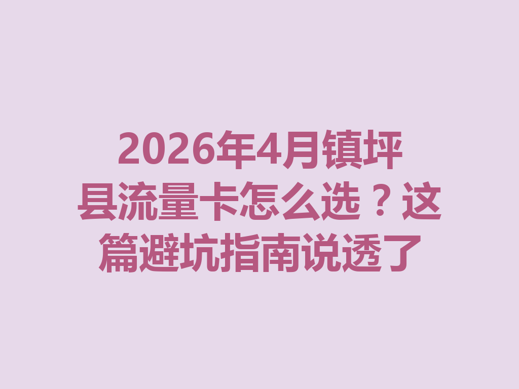 2026年4月镇坪县流量卡怎么选？这篇避坑指南说透了