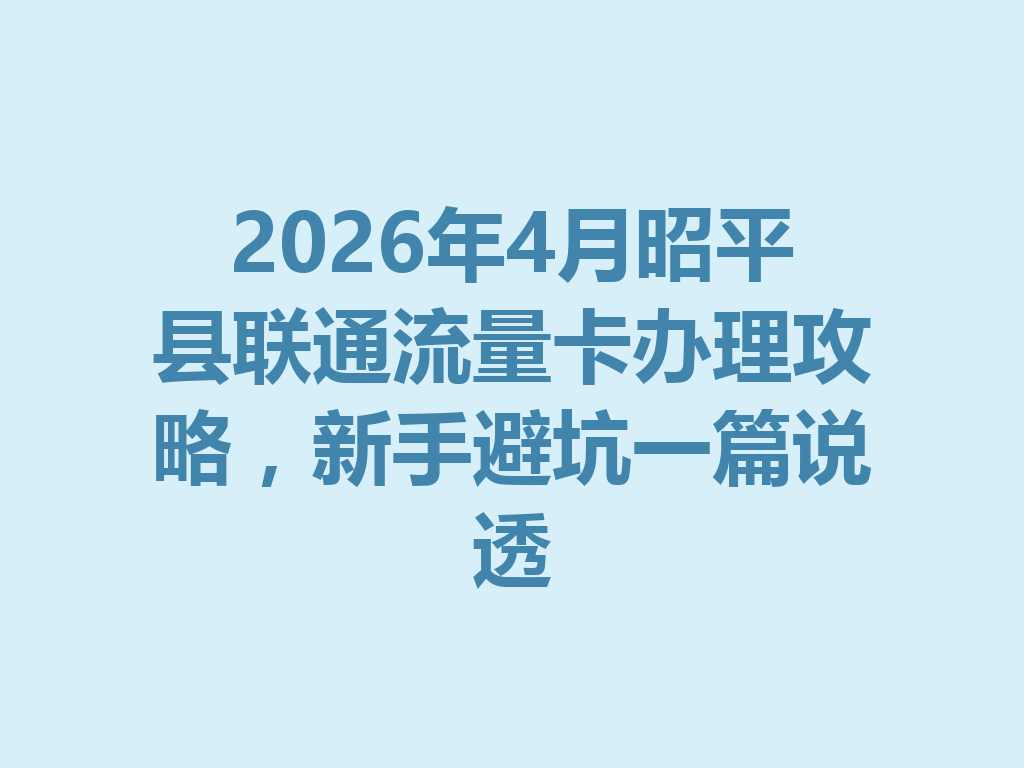 2026年4月昭平县联通流量卡办理攻略，新手避坑一篇说透