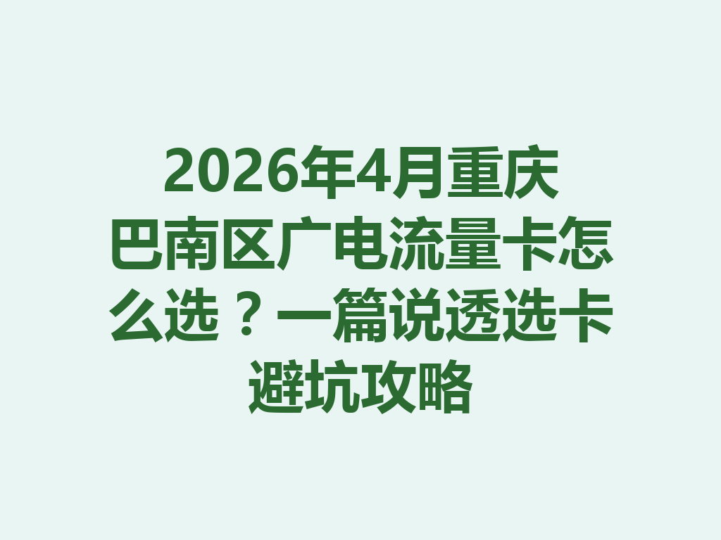 2026年4月重庆巴南区广电流量卡怎么选？一篇说透选卡避坑攻略