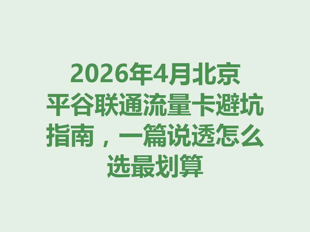 2026年4月北京平谷联通流量卡避坑指南，一篇说透怎么选最划算